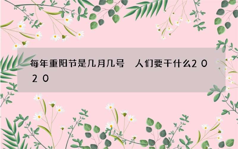 每年重阳节是几月几号 人们要干什么2020